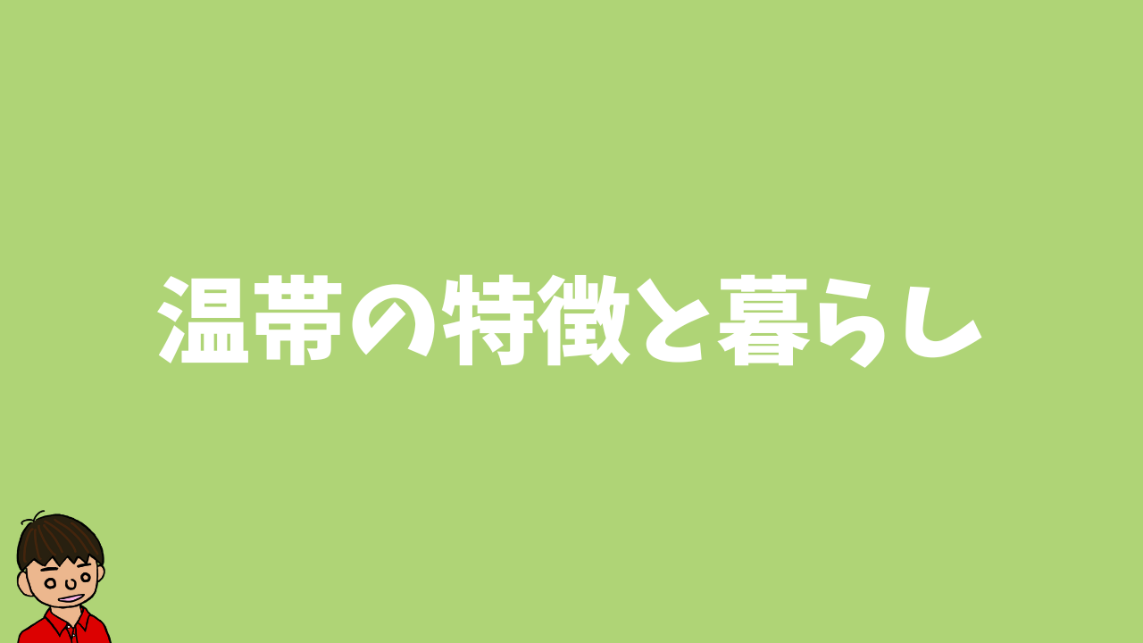 温帯の特徴・温暖な地域の暮らしをわかりやすく【地理】｜モチオカの社会科マガジン
